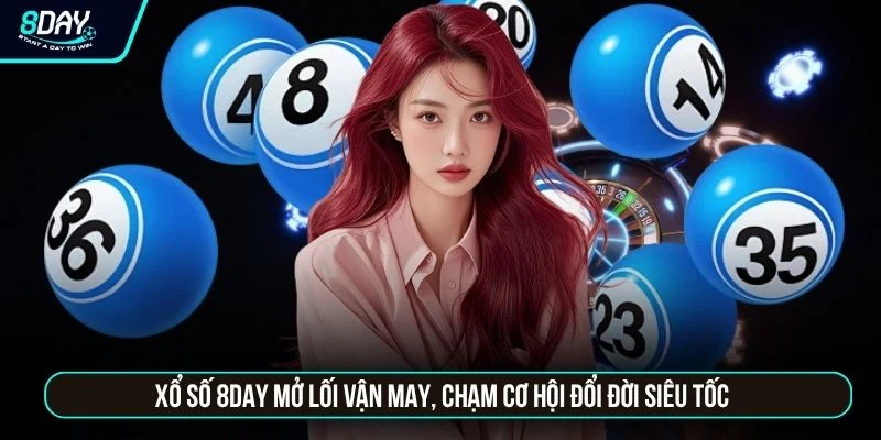 Xổ số 8DAY mở lối vận may, chạm cơ hội đổi đời siêu tốc